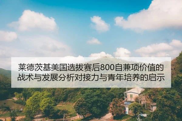 莱德茨基美国选拔赛后800自兼项价值的战术与发展分析对接力与青年培养的启示