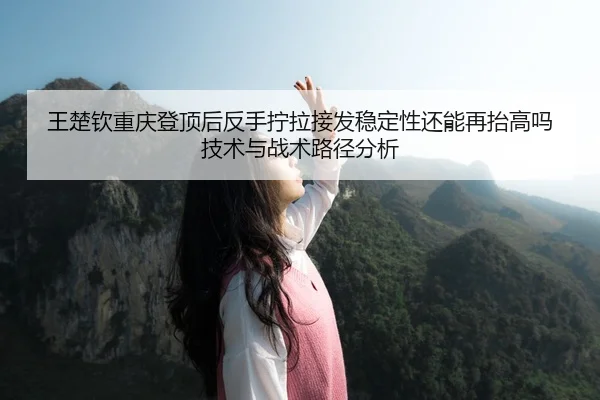 wang-chu-qin-chong-qing-deng-ding-hou-fan-shou-ning-la-jie-fa-wen-ding-xing-hai-neng-zai-tai-gao-ma-ji-shu-yu-zhan-shu-2-632.jpg